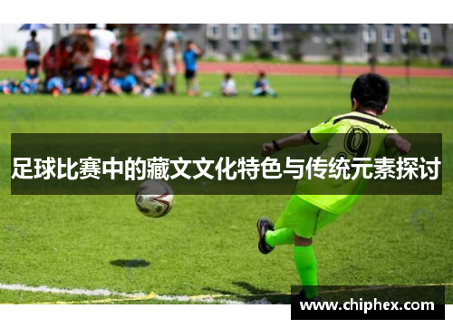 足球比赛中的藏文文化特色与传统元素探讨