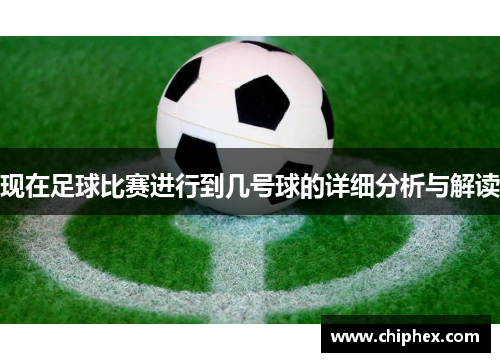 现在足球比赛进行到几号球的详细分析与解读
