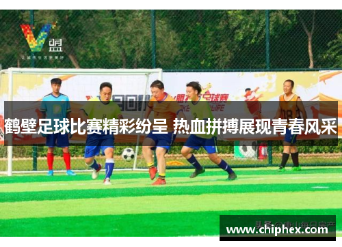 鹤壁足球比赛精彩纷呈 热血拼搏展现青春风采
