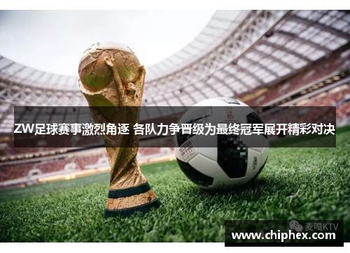 ZW足球赛事激烈角逐 各队力争晋级为最终冠军展开精彩对决