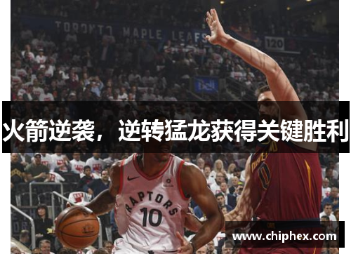 火箭逆袭，逆转猛龙获得关键胜利