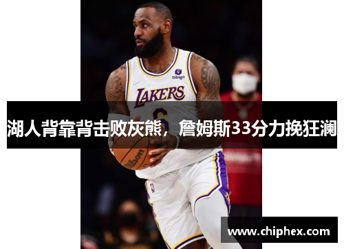 湖人背靠背击败灰熊，詹姆斯33分力挽狂澜