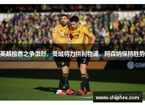 英超榜首之争激烈，曼城将力拼利物浦，阿森纳保持胜势