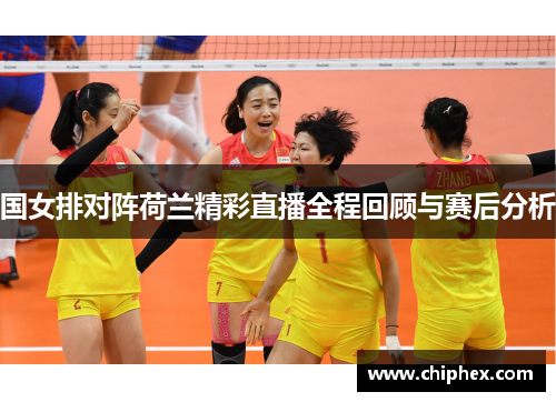 国女排对阵荷兰精彩直播全程回顾与赛后分析
