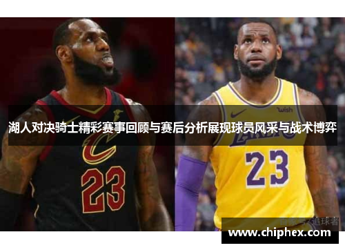 湖人对决骑士精彩赛事回顾与赛后分析展现球员风采与战术博弈