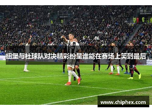 纽堡与杜球队对决精彩纷呈谁能在赛场上笑到最后