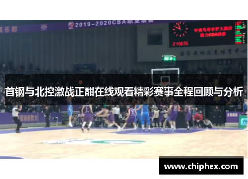首钢与北控激战正酣在线观看精彩赛事全程回顾与分析