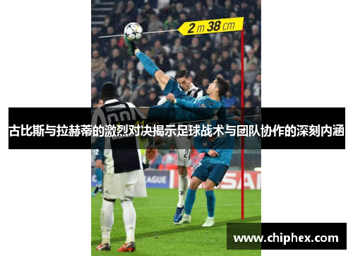 古比斯与拉赫蒂的激烈对决揭示足球战术与团队协作的深刻内涵