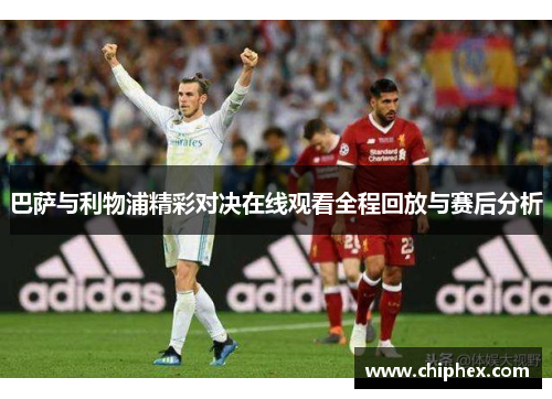 巴萨与利物浦精彩对决在线观看全程回放与赛后分析