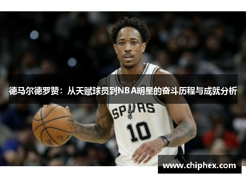 德马尔德罗赞：从天赋球员到NBA明星的奋斗历程与成就分析