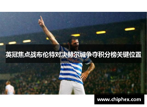英冠焦点战布伦特对决赫尔城争夺积分榜关键位置