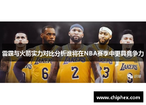 雷霆与火箭实力对比分析谁将在NBA赛季中更具竞争力